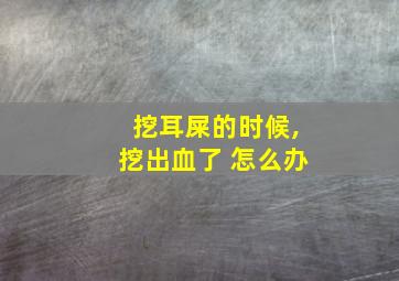 挖耳屎的时候,挖出血了 怎么办